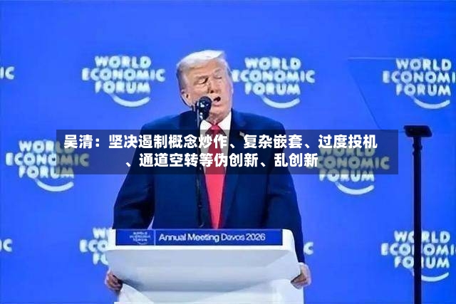 吴清：坚决遏制概念炒作、复杂嵌套、过度投机	、通道空转等伪创新、乱创新-第3张图片