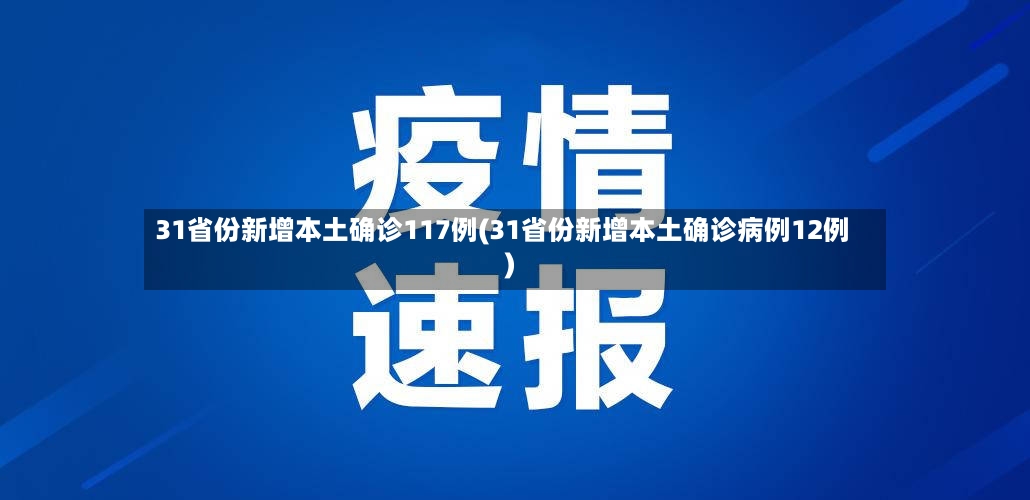31省份新增本土确诊117例(31省份新增本土确诊病例12例)