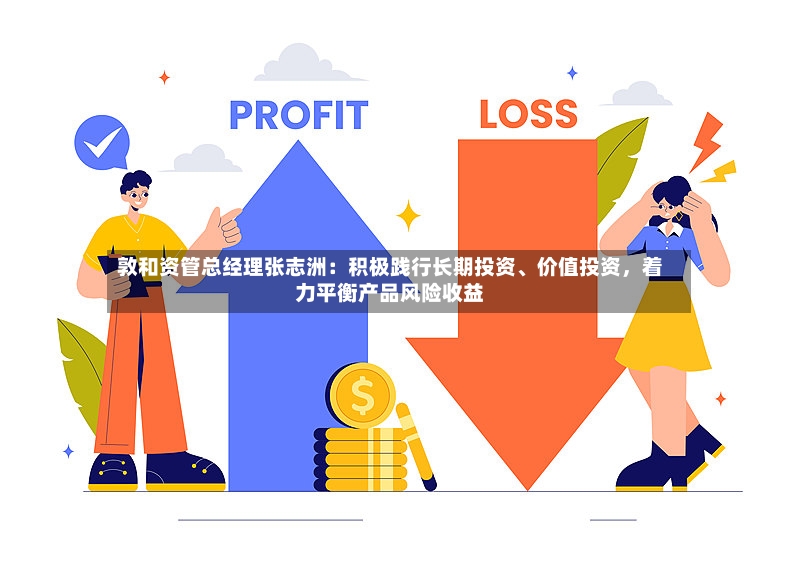 敦和资管总经理张志洲：积极践行长期投资	、价值投资，着力平衡产品风险收益-第2张图片
