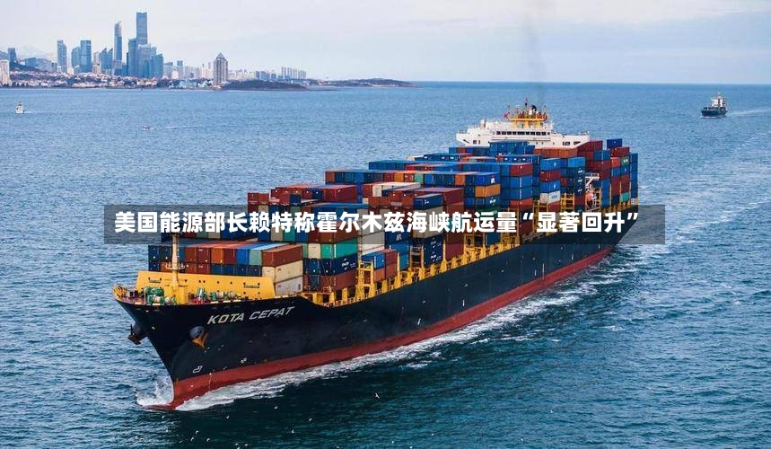 美国能源部长赖特称霍尔木兹海峡航运量“显著回升”-第3张图片