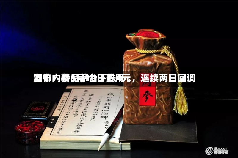 酒价内参6月10日费用发布：精品茅台下跌4元，连续两日回调-第2张图片