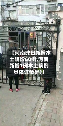 【河南昨日新增本土确诊60例,河南新增1例本土病例具体详情是?】