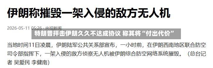 特朗普抨击伊朗久久不达成协议 称其将“付出代价”-第2张图片