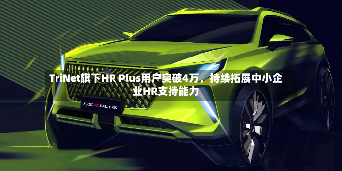 TriNet旗下HR Plus用户突破4万	，持续拓展中小企业HR支持能力-第3张图片