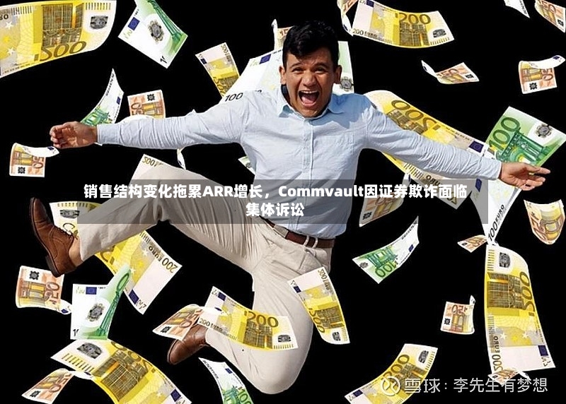销售结构变化拖累ARR增长，Commvault因证券欺诈面临集体诉讼-第2张图片