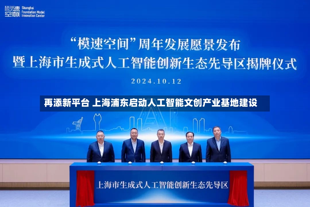 再添新平台 上海浦东启动人工智能文创产业基地建设-第2张图片
