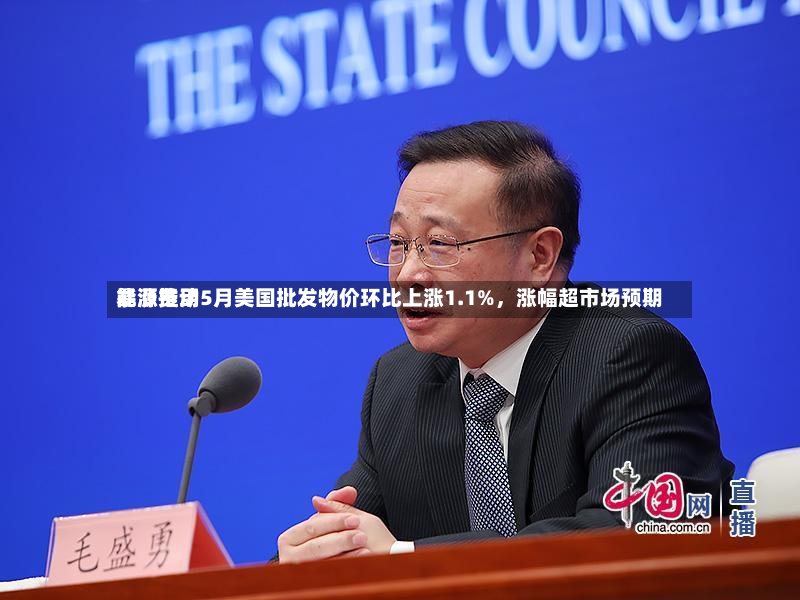 能源费用暴涨推动5月美国批发物价环比上涨1.1%，涨幅超市场预期-第2张图片
