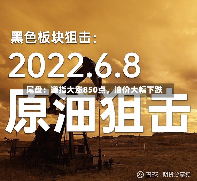 尾盘：道指大涨850点，油价大幅下跌-第3张图片