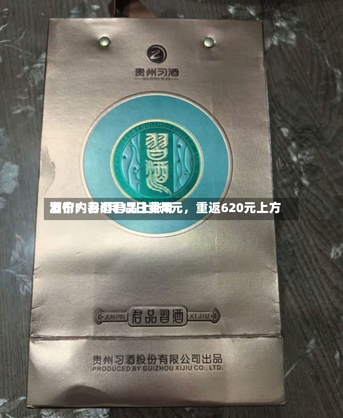 酒价内参6月12日费用发布：习酒君品上涨8元，重返620元上方-第2张图片
