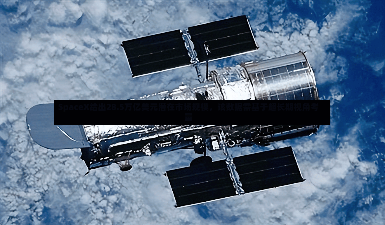 SpaceX给出28.5万亿美元潜在市场规模	，该数据需基于超长期视角考量-第2张图片