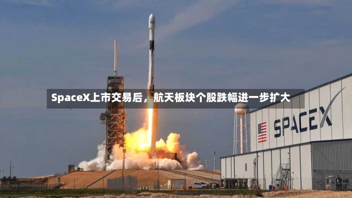 SpaceX上市交易后，航天板块个股跌幅进一步扩大-第2张图片