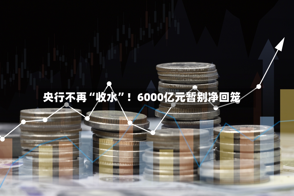 央行不再“收水”！6000亿元暂别净回笼-第3张图片