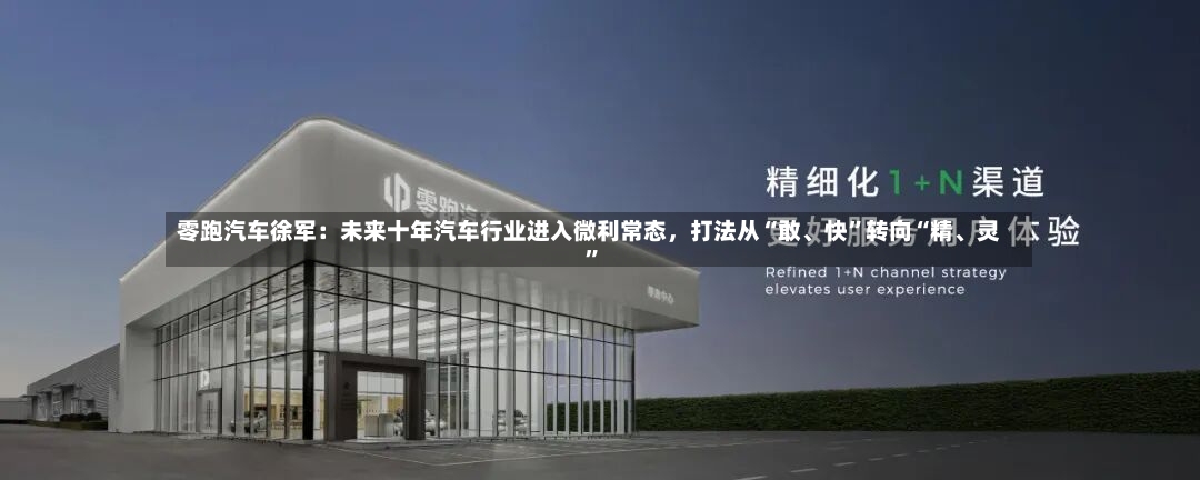 零跑汽车徐军：未来十年汽车行业进入微利常态，打法从“敢、快”转向“精、灵	”-第2张图片
