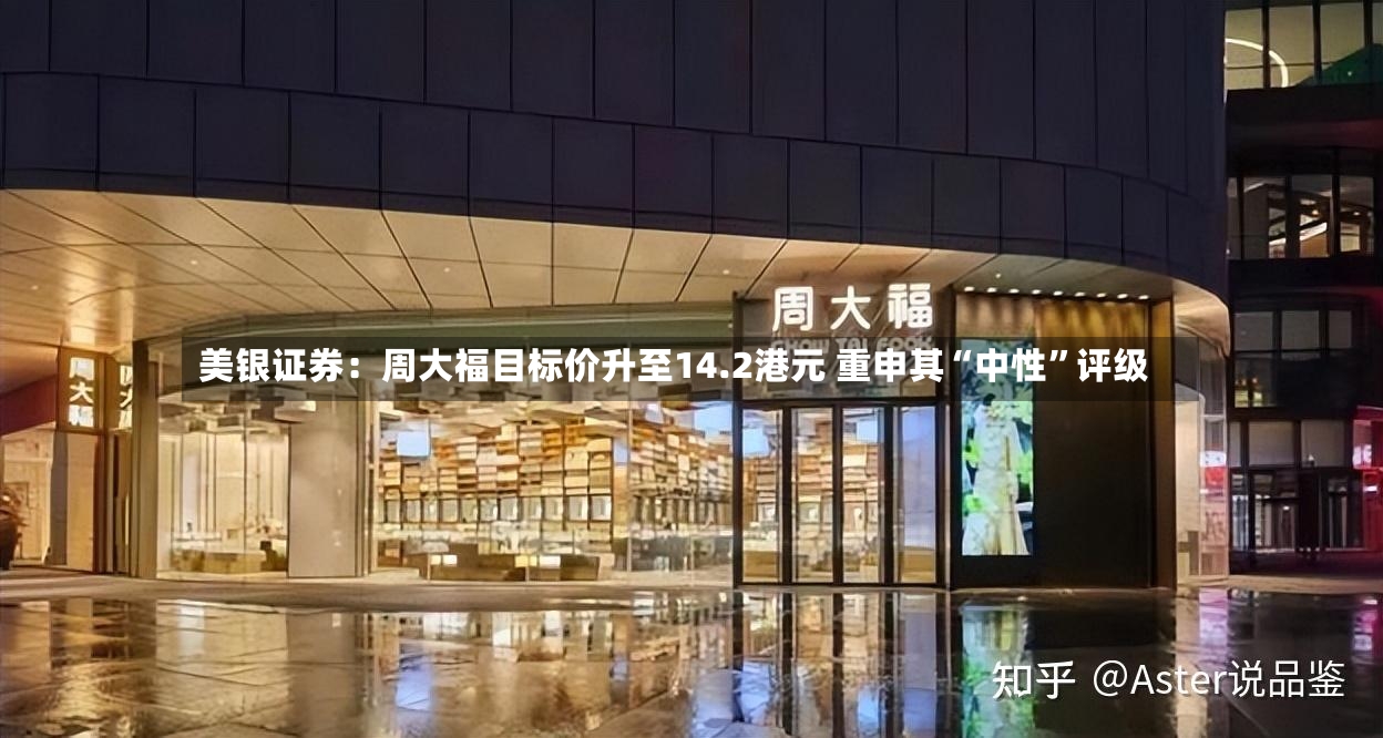 美银证券：周大福目标价升至14.2港元 重申其“中性”评级-第2张图片