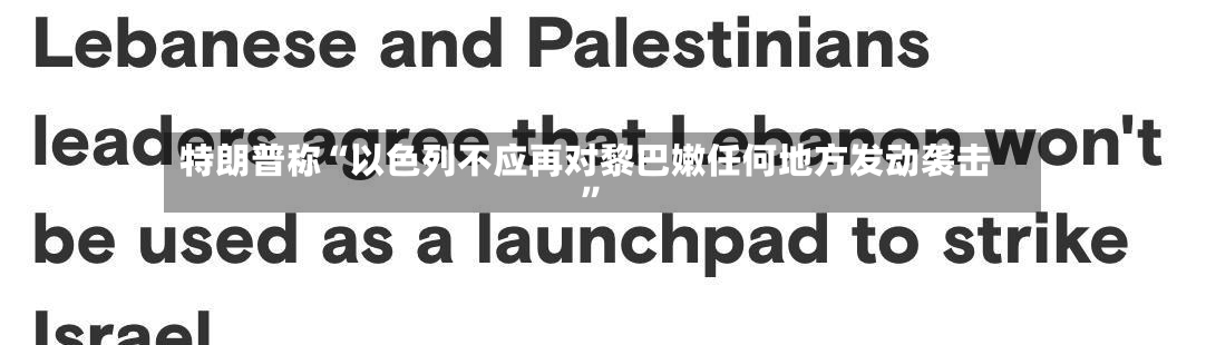 特朗普称“以色列不应再对黎巴嫩任何地方发动袭击”-第2张图片