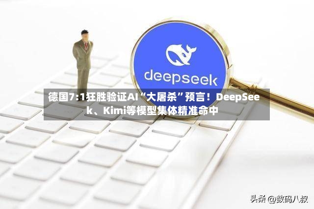 德国7:1狂胜验证AI“大屠杀”预言！DeepSeek、Kimi等模型集体精准命中-第2张图片
