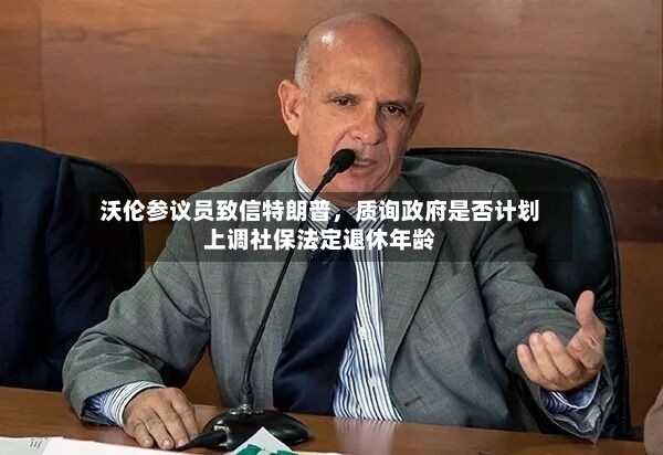 沃伦参议员致信特朗普，质询政府是否计划上调社保法定退休年龄-第3张图片