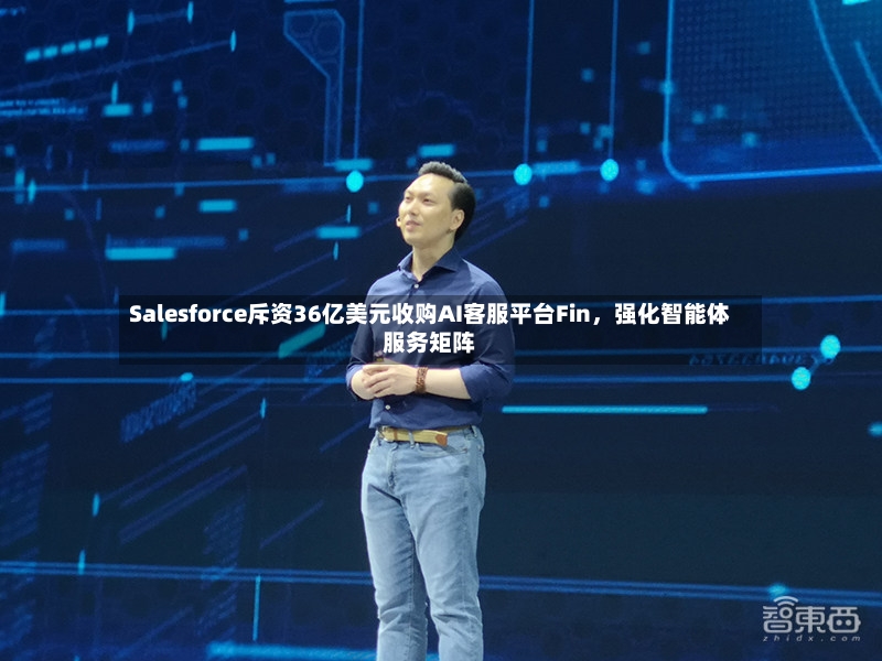 Salesforce斥资36亿美元收购AI客服平台Fin	，强化智能体服务矩阵-第3张图片