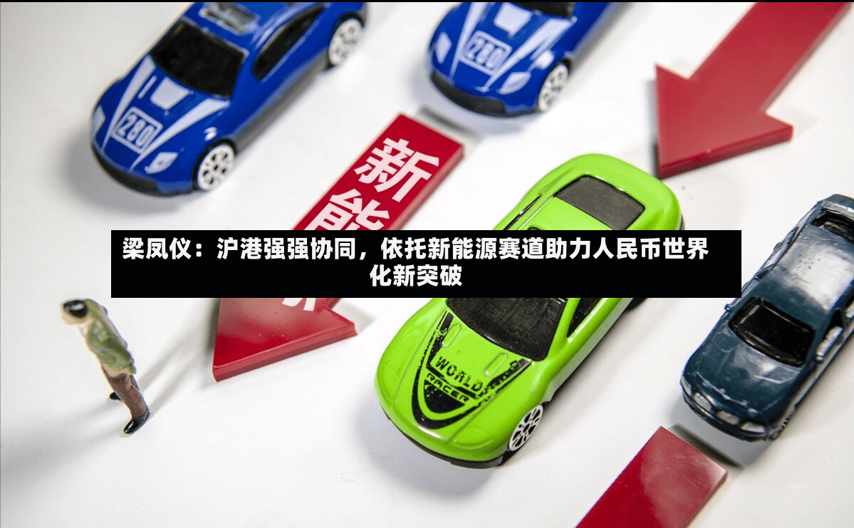梁凤仪：沪港强强协同，依托新能源赛道助力人民币世界化新突破-第2张图片