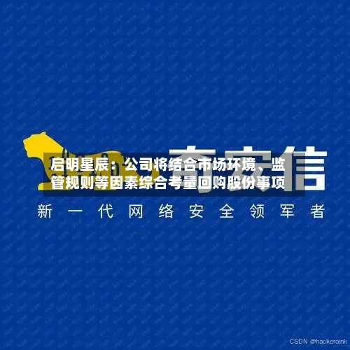 启明星辰：公司将结合市场环境	、监管规则等因素综合考量回购股份事项-第3张图片