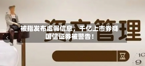 被指发布虚假信息，千亿上市券商国信证券被警告！-第2张图片