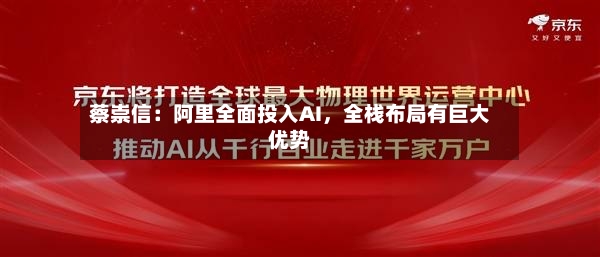 蔡崇信：阿里全面投入AI	，全栈布局有巨大优势-第3张图片