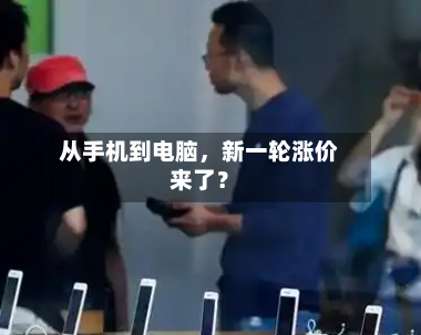 从手机到电脑	，新一轮涨价来了？-第3张图片