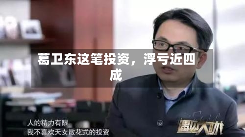 葛卫东这笔投资	，浮亏近四成-第2张图片