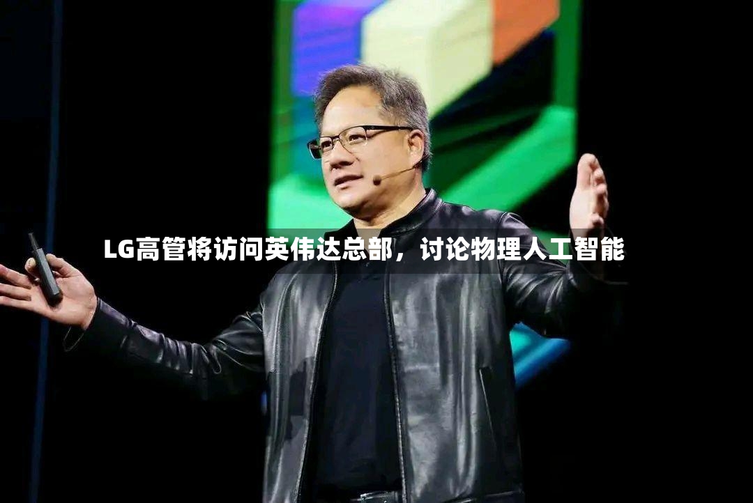 LG高管将访问英伟达总部，讨论物理人工智能-第3张图片