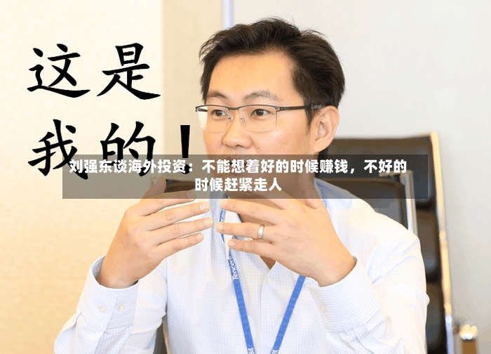 刘强东谈海外投资：不能想着好的时候赚钱，不好的时候赶紧走人-第3张图片