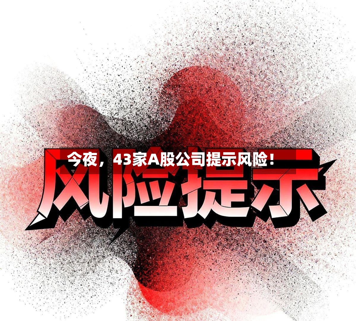 今夜，43家A股公司提示风险！-第3张图片