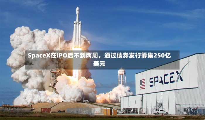 SpaceX在IPO后不到两周，通过债券发行筹集250亿美元-第3张图片
