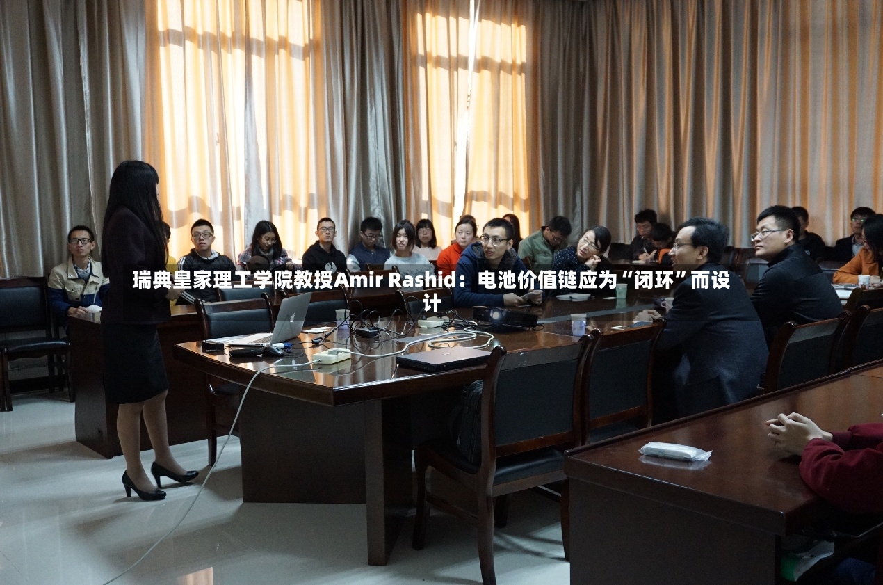 瑞典皇家理工学院教授Amir Rashid：电池价值链应为“闭环	”而设计-第2张图片