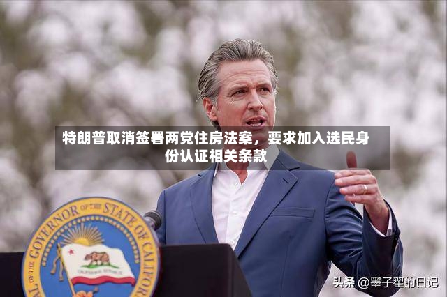 特朗普取消签署两党住房法案，要求加入选民身份认证相关条款-第2张图片