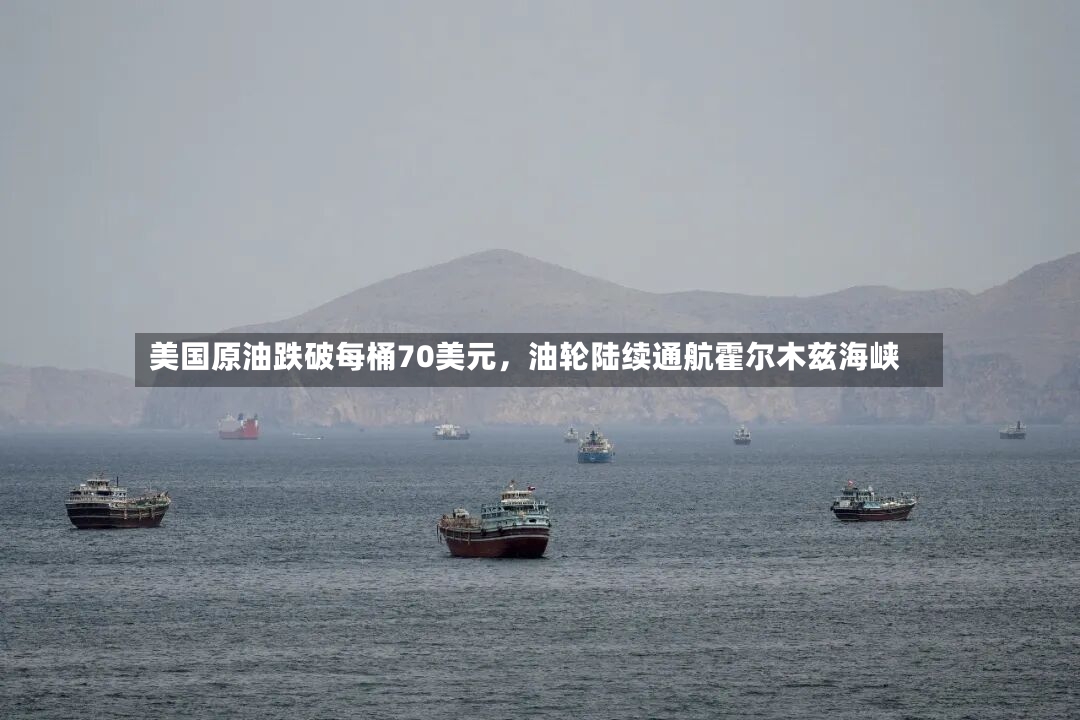 美国原油跌破每桶70美元，油轮陆续通航霍尔木兹海峡-第2张图片