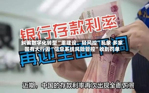 纠偏数字化转型“重建设、轻风控	”乱象 多家国有大行因“信息系统风险管控”收到罚单-第2张图片
