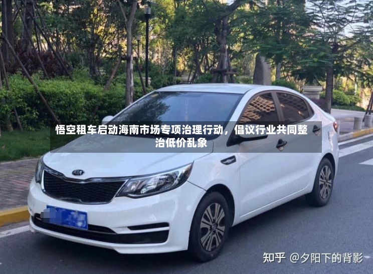 悟空租车启动海南市场专项治理行动，倡议行业共同整治低价乱象-第2张图片