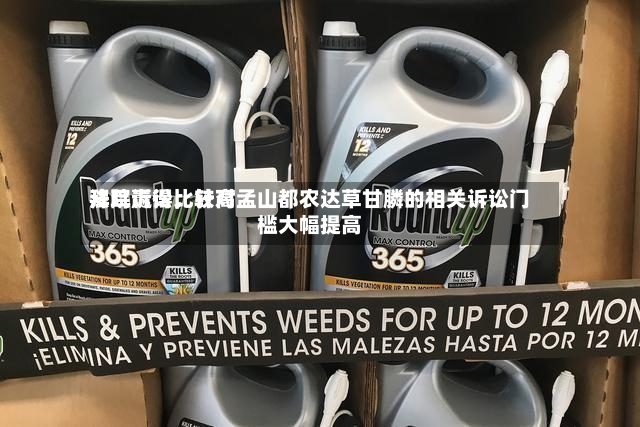 拜耳赢得比较高法院诉讼，针对孟山都农达草甘膦的相关诉讼门槛大幅提高-第3张图片
