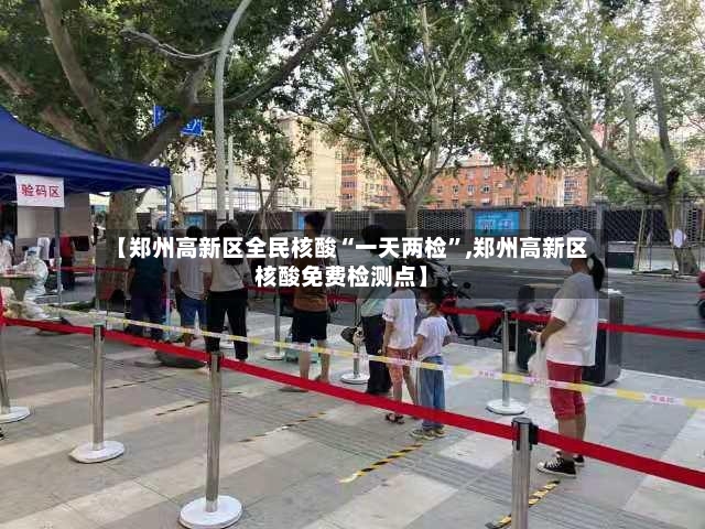 【郑州高新区全民核酸“一天两检	”,郑州高新区核酸免费检测点】-第3张图片