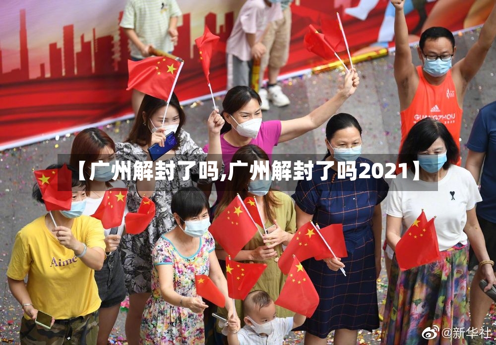 【广州解封了吗,广州解封了吗2021】