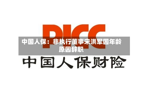 中国人保：非执行董事宋洪军因年龄原因辞职