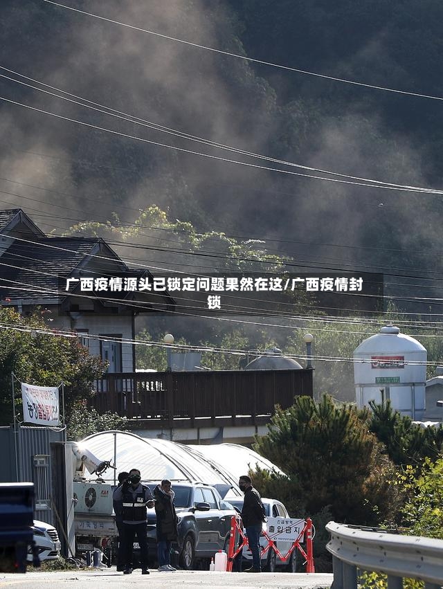 广西疫情源头已锁定问题果然在这/广西疫情封锁
