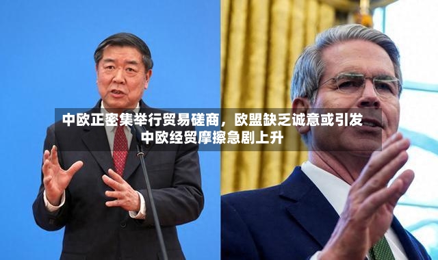 中欧正密集举行贸易磋商，欧盟缺乏诚意或引发中欧经贸摩擦急剧上升