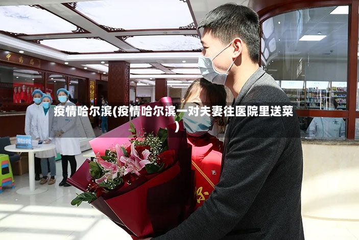 疫情哈尔滨(疫情哈尔滨一对夫妻往医院里送菜)-第2张图片