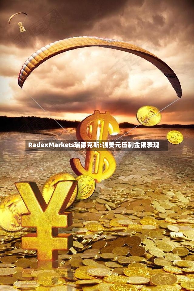RadexMarkets瑞德克斯:强美元压制金银表现-第2张图片