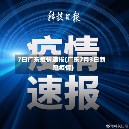 7日广东疫情速报(广东7月3日新冠疫情)