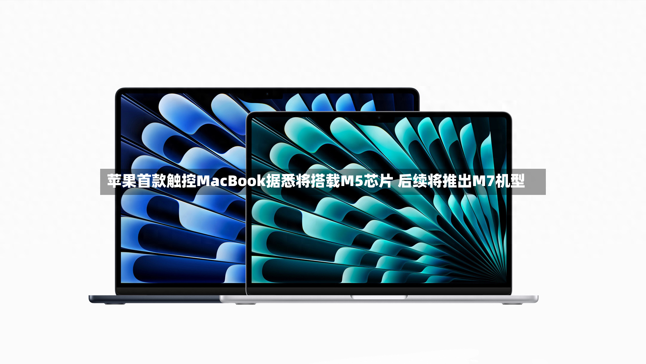 苹果首款触控MacBook据悉将搭载M5芯片 后续将推出M7机型
