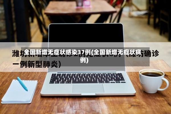 全国新增无症状感染37例(全国新增无症状病例)-第2张图片