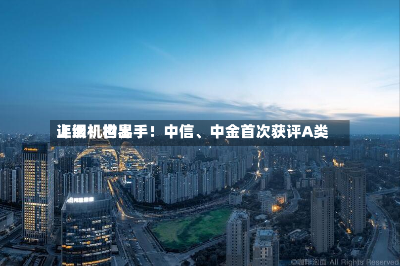 上调！世界评级机构出手！中信、中金首次获评A类-第2张图片
