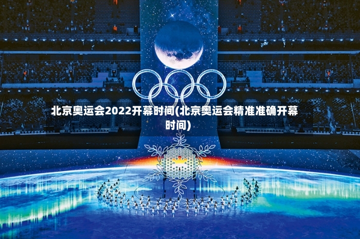 北京奥运会2022开幕时间(北京奥运会精准准确开幕时间)-第2张图片